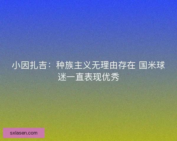 小因扎吉：种族主义无理由存在 国米球迷一直表现优秀