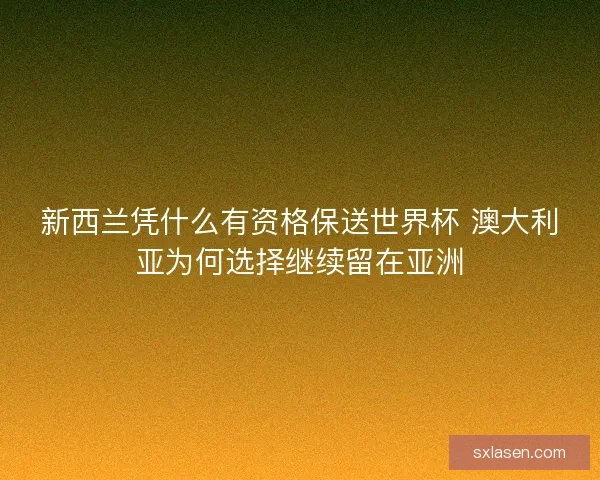新西兰凭什么有资格保送世界杯 澳大利亚为何选择继续留在亚洲