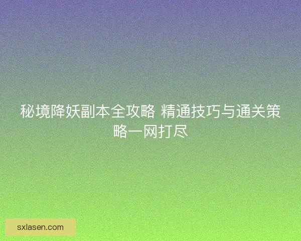 秘境降妖副本全攻略 精通技巧与通关策略一网打尽