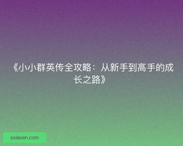 《小小群英传全攻略：从新手到高手的成长之路》