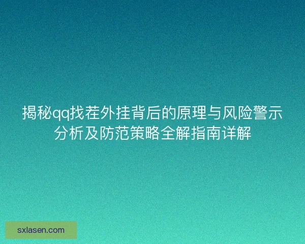 揭秘qq找茬外挂背后的原理与风险警示分析及防范策略全解指南详解