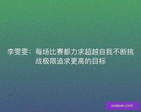 李雯雯：每场比赛都力求超越自我不断挑战极限追求更高的目标