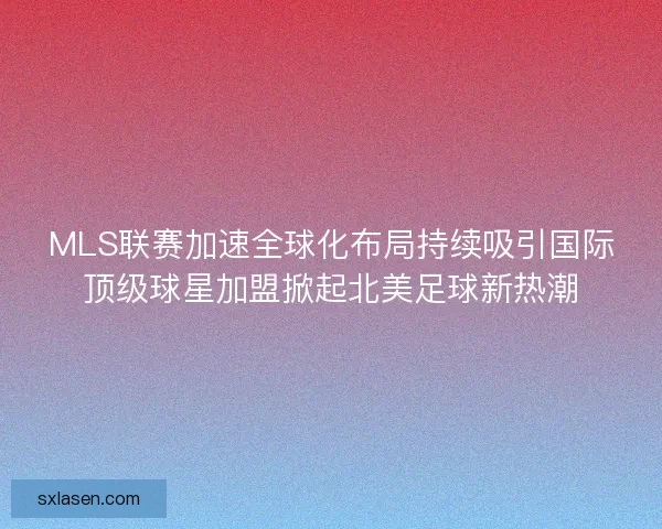 MLS联赛加速全球化布局持续吸引国际顶级球星加盟掀起北美足球新热潮