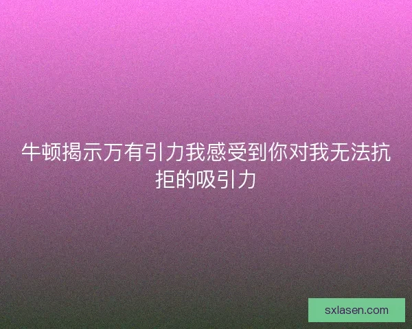 牛顿揭示万有引力我感受到你对我无法抗拒的吸引力