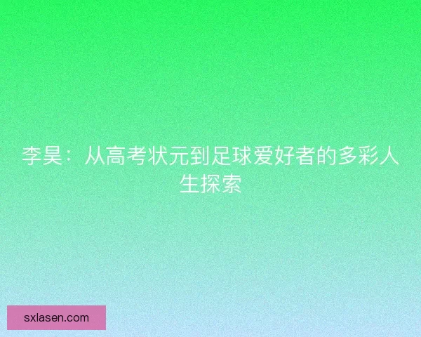 李昊：从高考状元到足球爱好者的多彩人生探索